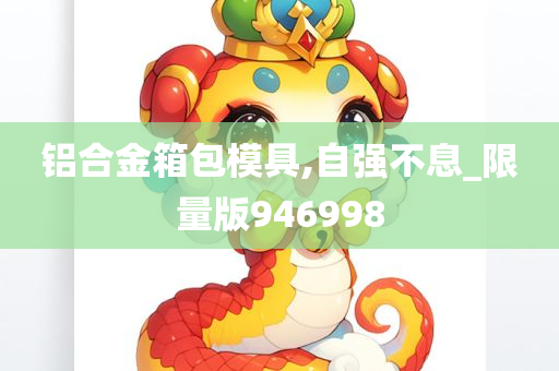 铝合金箱包模具,自强不息_限量版946998