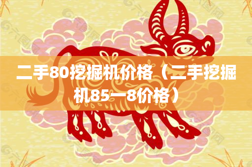 二手80挖掘机价格（二手挖掘机85一8价格）