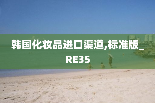 韩国化妆品进口渠道,标准版_RE35