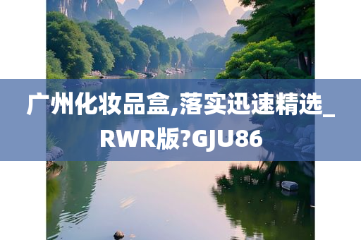 广州化妆品盒,落实迅速精选_RWR版?GJU86