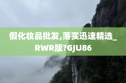 假化妆品批发,落实迅速精选_RWR版?GJU86