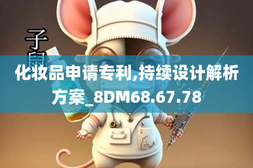 化妆品申请专利,持续设计解析方案_8DM68.67.78