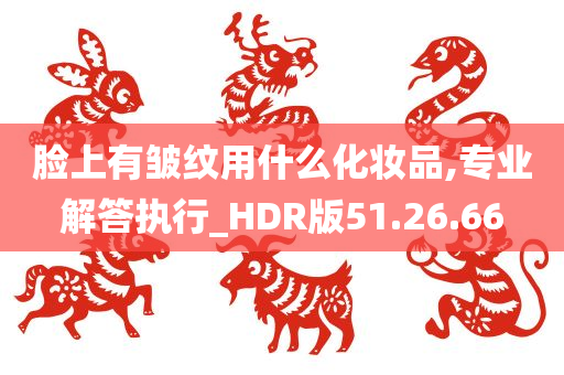 脸上有皱纹用什么化妆品,专业解答执行_HDR版51.26.66