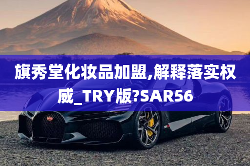 旗秀堂化妆品加盟,解释落实权威_TRY版?SAR56