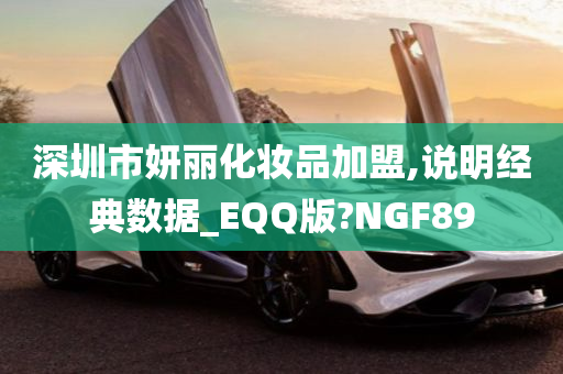 深圳市妍丽化妆品加盟,说明经典数据_EQQ版?NGF89