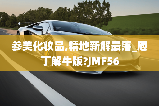 参美化妆品,精地新解最落_庖丁解牛版?JMF56