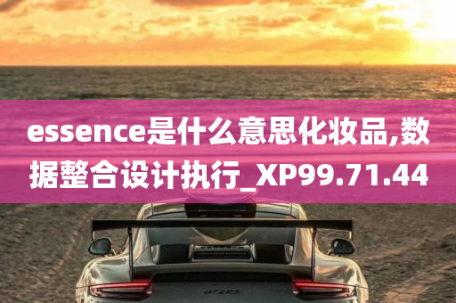 essence是什么意思化妆品,数据整合设计执行_XP99.71.44