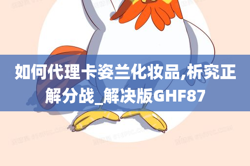 如何代理卡姿兰化妆品,析究正解分战_解决版GHF87