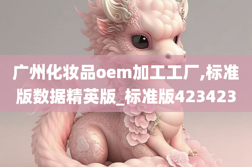 广州化妆品oem加工工厂,标准版数据精英版_标准版423423