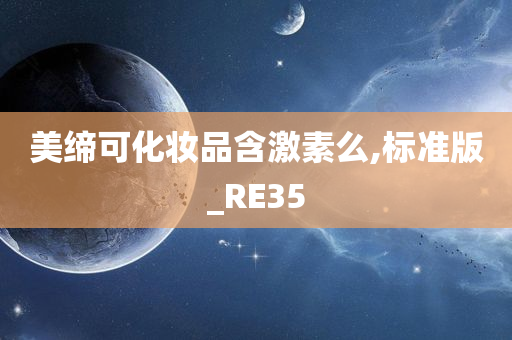 美缔可化妆品含激素么,标准版_RE35