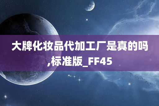 大牌化妆品代加工厂是真的吗,标准版_FF45