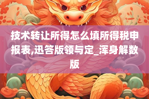 技术转让所得怎么填所得税申报表,迅答版领与定_浑身解数版