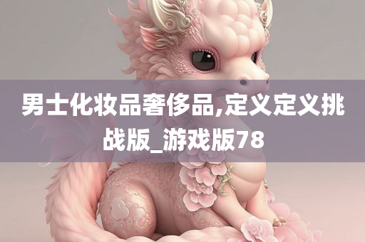 男士化妆品奢侈品,定义定义挑战版_游戏版78