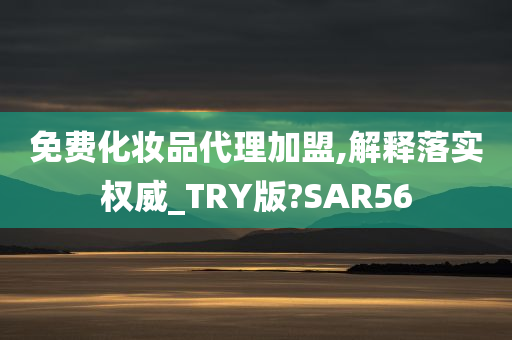 免费化妆品代理加盟,解释落实权威_TRY版?SAR56