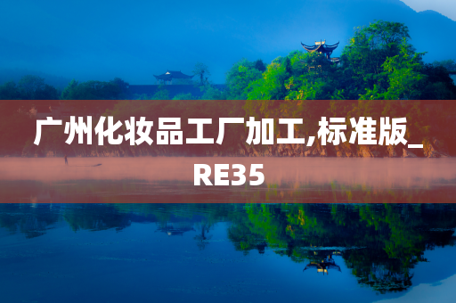 广州化妆品工厂加工,标准版_RE35