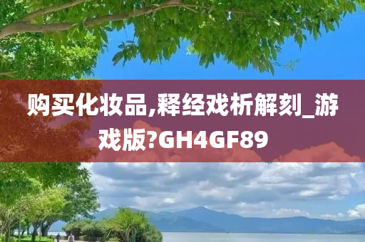 购买化妆品,释经戏析解刻_游戏版?GH4GF89