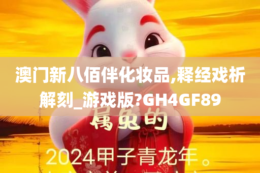 澳门新八佰伴化妆品,释经戏析解刻_游戏版?GH4GF89