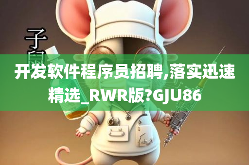 开发软件程序员招聘,落实迅速精选_RWR版?GJU86