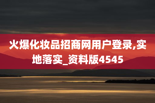 火爆化妆品招商网用户登录,实地落实_资料版4545