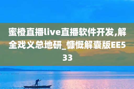 蜜橙直播live直播软件开发,解全戏义总地研_慷慨解囊版EE533