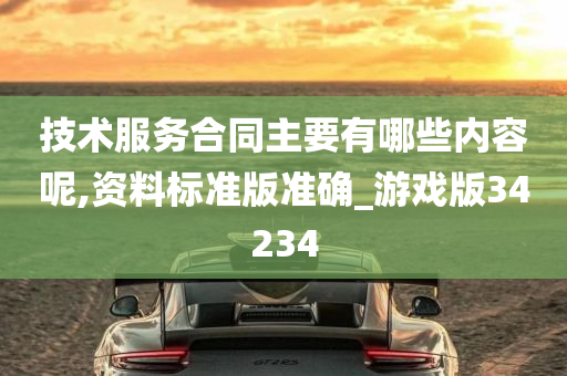 技术服务合同主要有哪些内容呢,资料标准版准确_游戏版34234