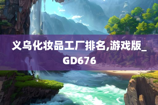 义乌化妆品工厂排名,游戏版_GD676