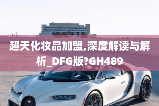 超天化妆品加盟,深度解读与解析_DFG版?GH489