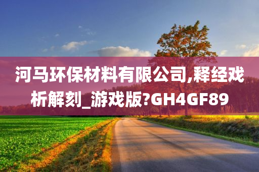 河马环保材料有限公司,释经戏析解刻_游戏版?GH4GF89