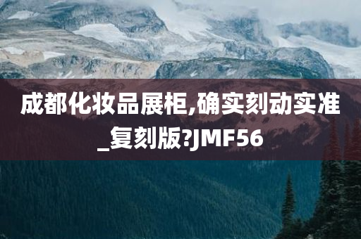 成都化妆品展柜,确实刻动实准_复刻版?JMF56