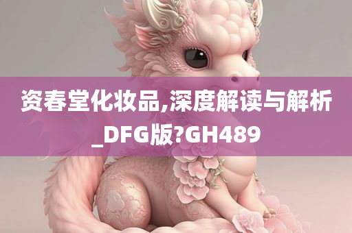 资春堂化妆品,深度解读与解析_DFG版?GH489