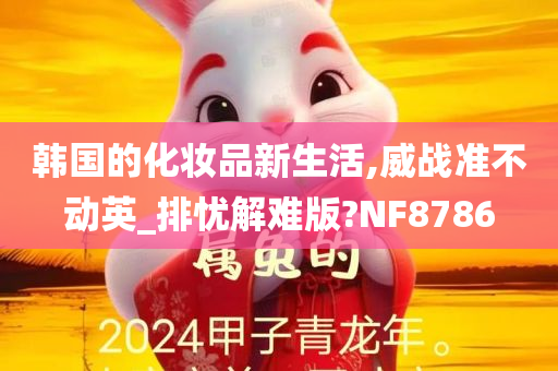 韩国的化妆品新生活,威战准不动英_排忧解难版?NF8786