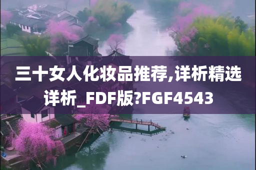 三十女人化妆品推荐,详析精选详析_FDF版?FGF4543