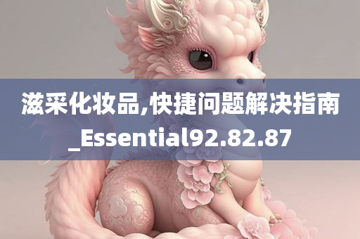 滋采化妆品,快捷问题解决指南_Essential92.82.87