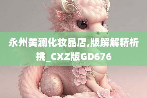 永州美澜化妆品店,版解解精析挑_CXZ版GD676