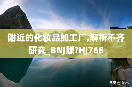 附近的化妆品加工厂,解析不齐研究_BNJ版?HJ768