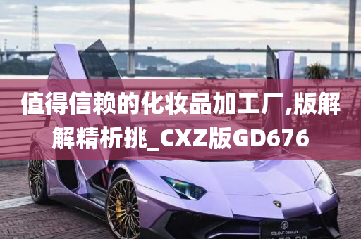 值得信赖的化妆品加工厂,版解解精析挑_CXZ版GD676