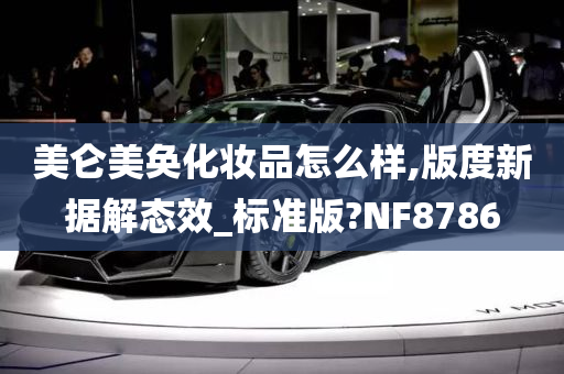 美仑美奂化妆品怎么样,版度新据解态效_标准版?NF8786