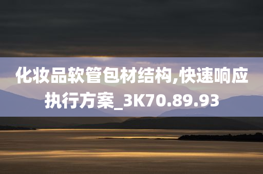 化妆品软管包材结构,快速响应执行方案_3K70.89.93