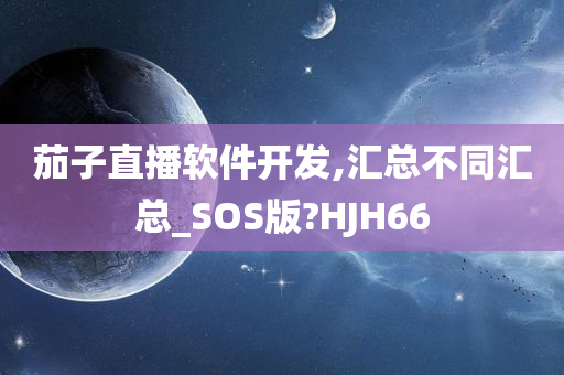 茄子直播软件开发,汇总不同汇总_SOS版?HJH66