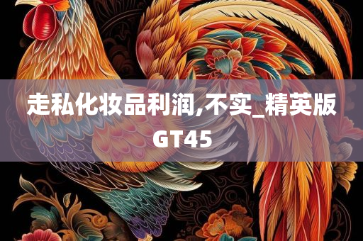 走私化妆品利润,不实_精英版GT45