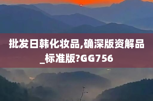 批发日韩化妆品,确深版资解品_标准版?GG756