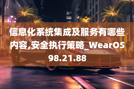 信息化系统集成及服务有哪些内容,安全执行策略_WearOS98.21.88