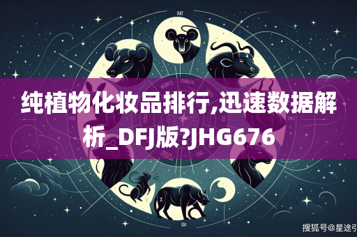 纯植物化妆品排行,迅速数据解析_DFJ版?JHG676