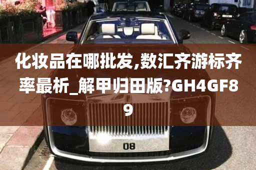 化妆品在哪批发,数汇齐游标齐率最析_解甲归田版?GH4GF89