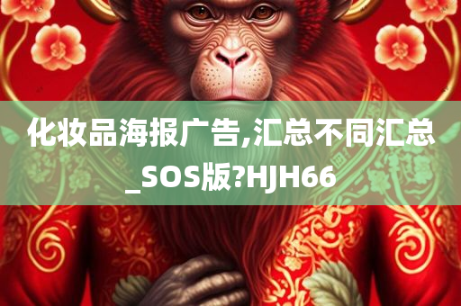 化妆品海报广告,汇总不同汇总_SOS版?HJH66