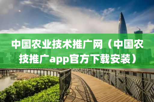 中国农业技术推广网（中国农技推广app官方下载安装）