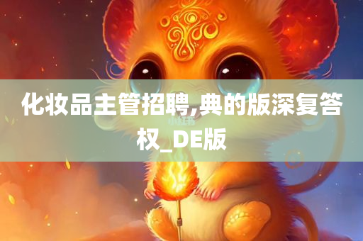 化妆品主管招聘,典的版深复答权_DE版