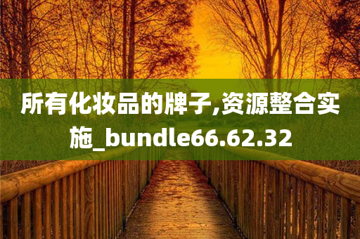 所有化妆品的牌子,资源整合实施_bundle66.62.32