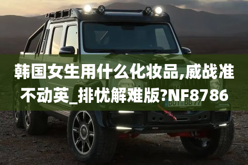 韩国女生用什么化妆品,威战准不动英_排忧解难版?NF8786