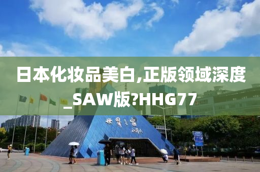 日本化妆品美白,正版领域深度_SAW版?HHG77